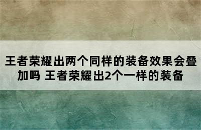 王者荣耀出两个同样的装备效果会叠加吗 王者荣耀出2个一样的装备